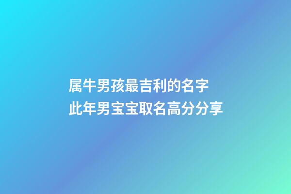属牛男孩最吉利的名字 此年男宝宝取名高分分享